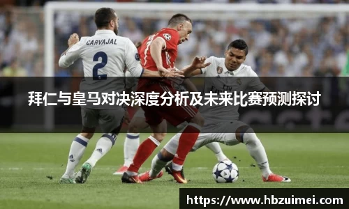 拜仁与皇马对决深度分析及未来比赛预测探讨