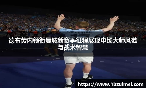 德布劳内领衔曼城新赛季征程展现中场大师风范与战术智慧
