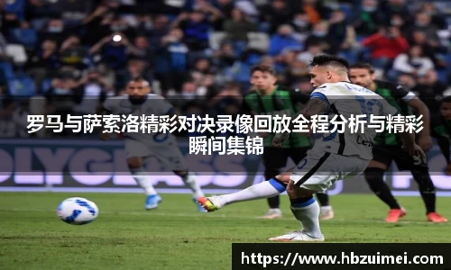 罗马与萨索洛精彩对决录像回放全程分析与精彩瞬间集锦