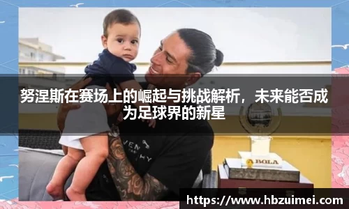努涅斯在赛场上的崛起与挑战解析，未来能否成为足球界的新星